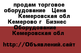 продам торговое оборудование › Цена ­ 30 000 - Кемеровская обл., Кемерово г. Бизнес » Оборудование   . Кемеровская обл.